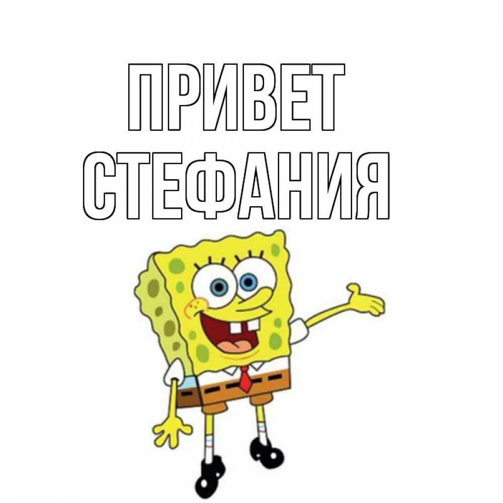 Открытка на каждый день с именем, Стефания Привет спанч Боб на позитиве Прикольная открытка с пожеланием онлайн скачать бесплатно 