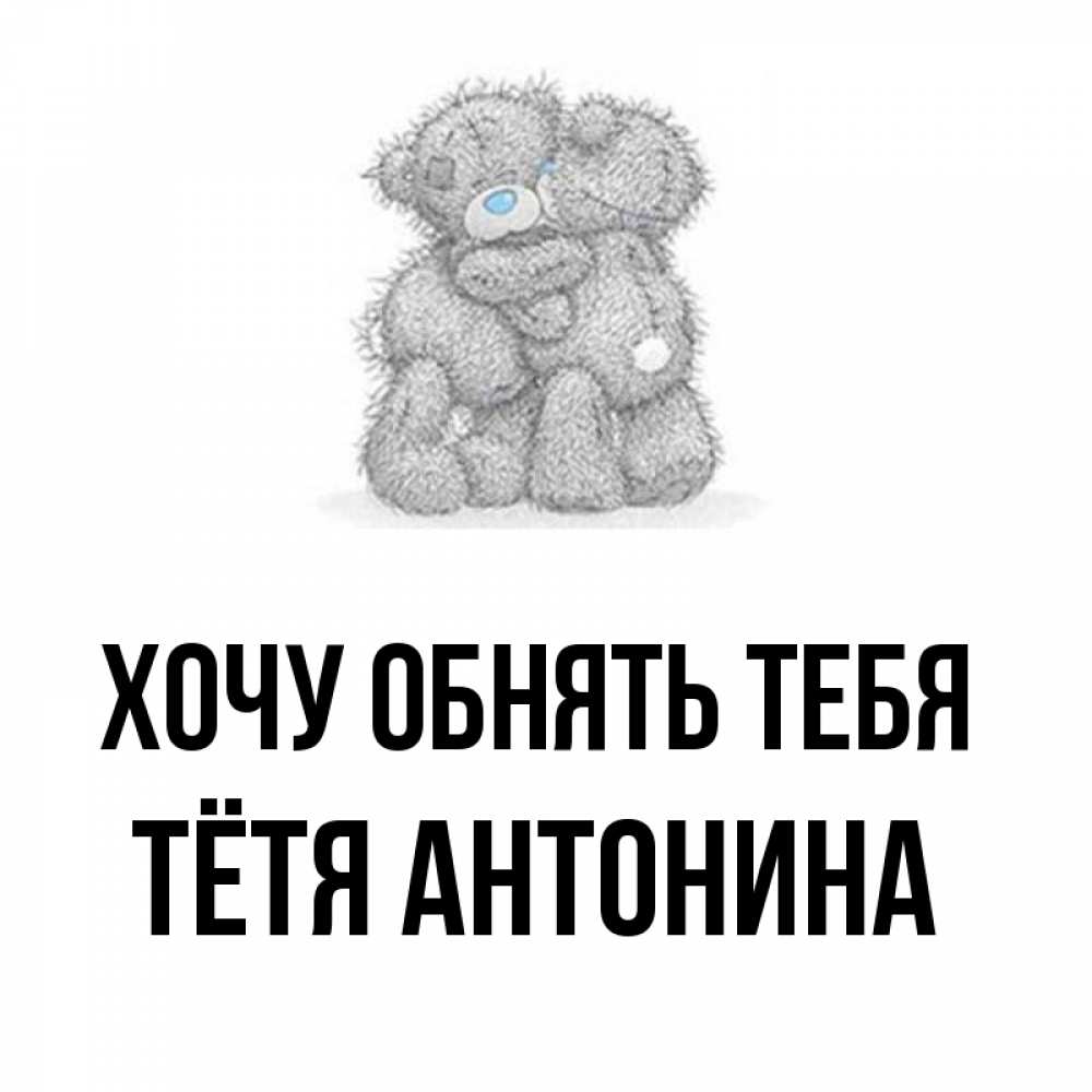 Открытка на каждый день с именем, Тётя-Антонина Хочу обнять тебя два теддика Прикольная открытка с пожеланием онлайн скачать бесплатно 