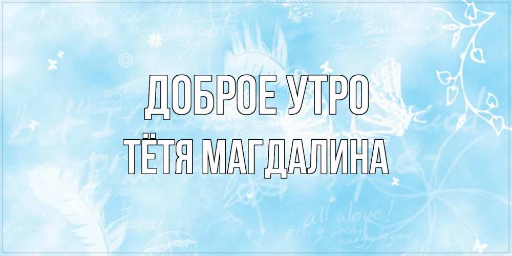 Открытка на каждый день с именем, Тётя-Магдалина Доброе утро красивые открытки зимнее Прикольная открытка с пожеланием онлайн скачать бесплатно 