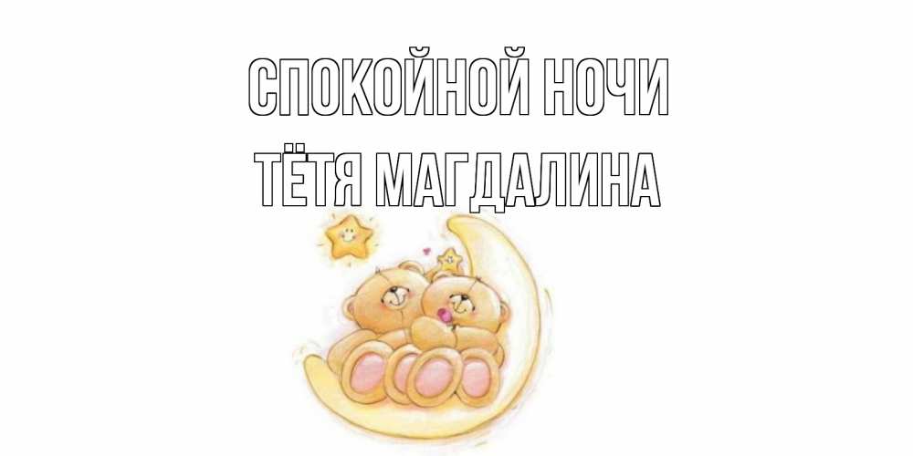 Открытка на каждый день с именем, Тётя-Магдалина Спокойной ночи мишки, месяц Прикольная открытка с пожеланием онлайн скачать бесплатно 