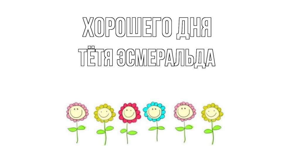 Открытка на каждый день с именем, Тётя-Эсмеральда Хорошего дня открытка на каждый день позитивного дня Прикольная открытка с пожеланием онлайн скачать бесплатно 