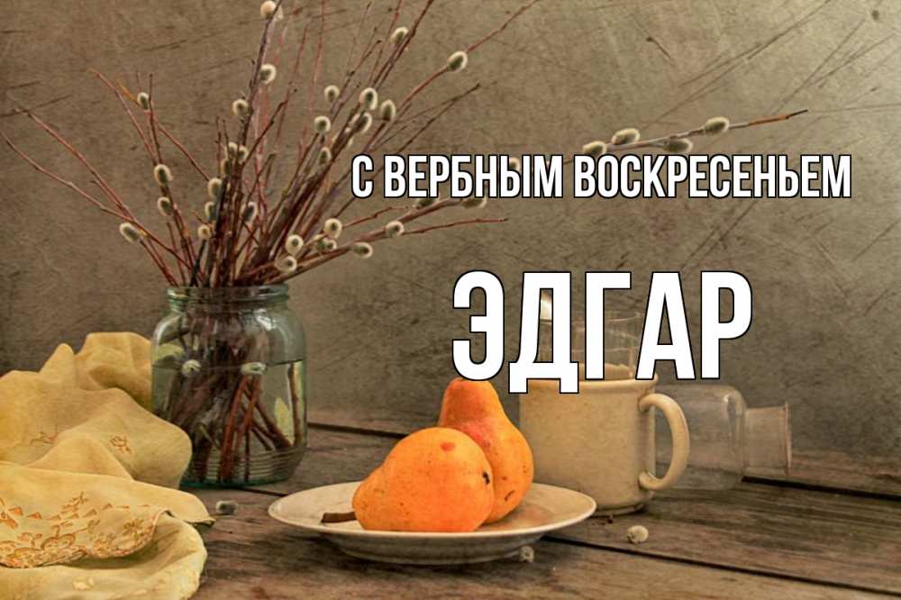 Открытка на каждый день с именем, Эдгар С вербным воскресеньем верба Прикольная открытка с пожеланием онлайн скачать бесплатно 