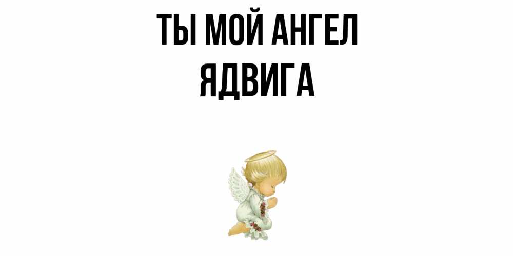 Открытка на каждый день с именем, Ядвига Ты мой ангел ангел Прикольная открытка с пожеланием онлайн скачать бесплатно 