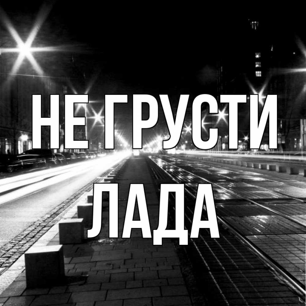 Открытка на каждый день с именем, Лада Не грусти ночной проспект Прикольная открытка с пожеланием онлайн скачать бесплатно 