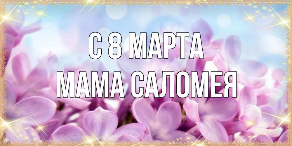 Открытка на каждый день с именем, Мама-Саломея С 8 марта открытка на международный женский день с цветами Прикольная открытка с пожеланием онлайн скачать бесплатно 