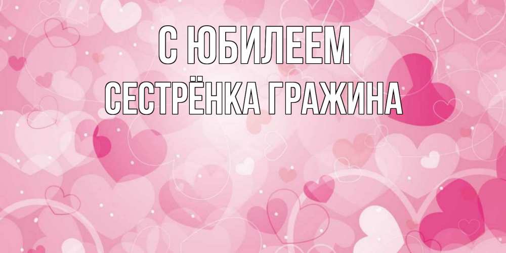 Открытка на каждый день с именем, Сестрёнка-Гражина С юбилеем абстрактные узоры и сердечки Прикольная открытка с пожеланием онлайн скачать бесплатно 