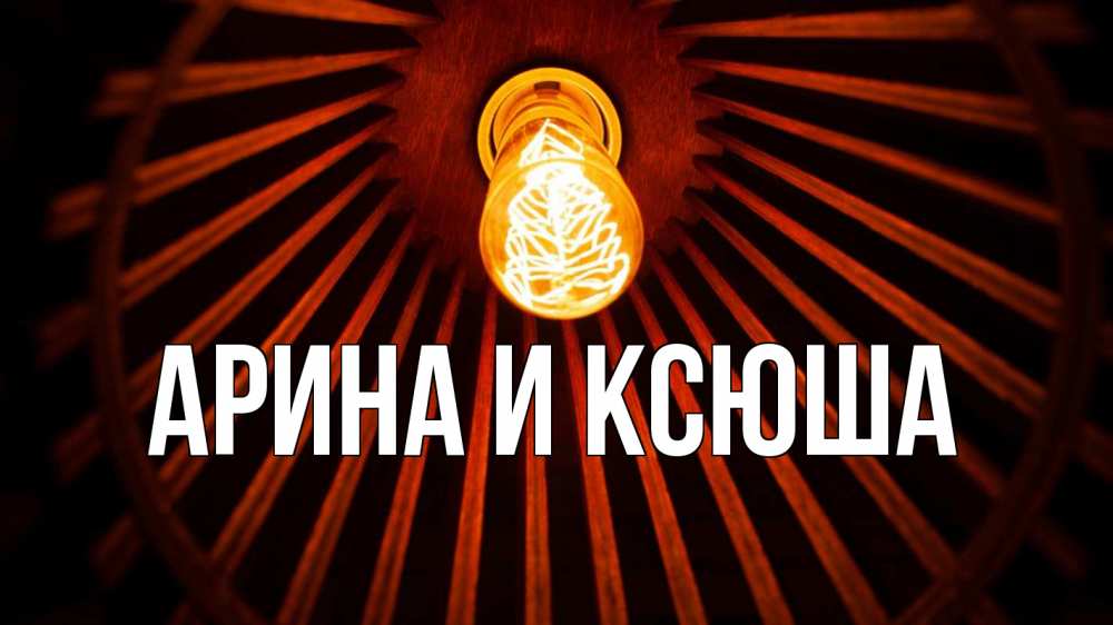 Открытка на каждый день с именем, Арина-и-Ксюша Главная лампа Прикольная открытка с пожеланием онлайн скачать бесплатно 