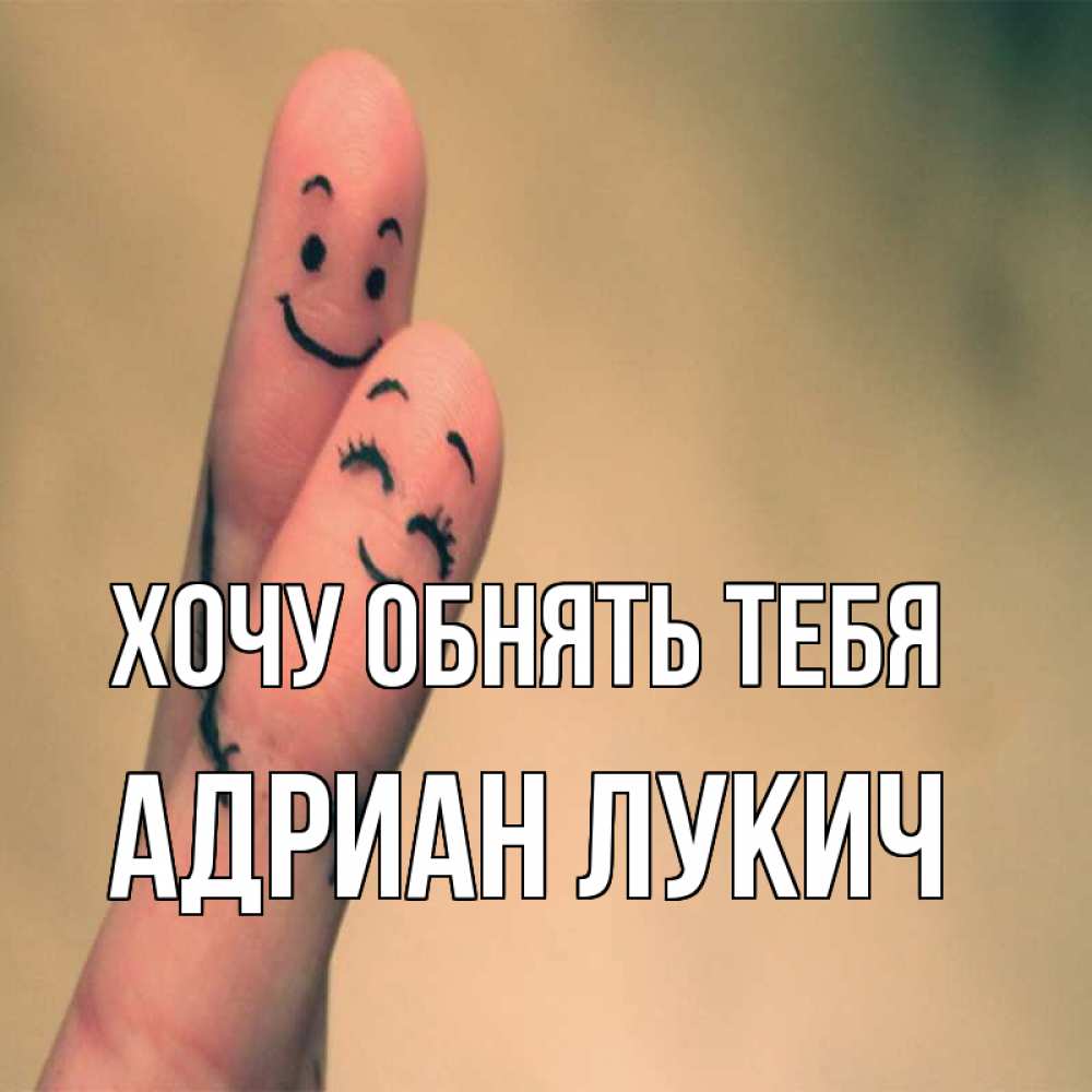 Открытка на каждый день с именем, Адриан-Лукич Хочу обнять тебя рисунок на пальцах Прикольная открытка с пожеланием онлайн скачать бесплатно 