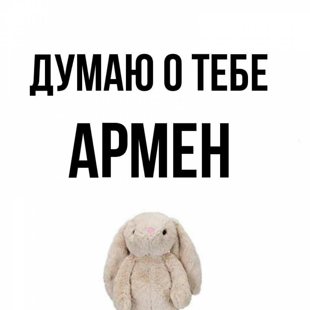 Открытка на каждый день с именем, Армен Думаю о тебе открытки с текстами и подписями Прикольная открытка с пожеланием онлайн скачать бесплатно 