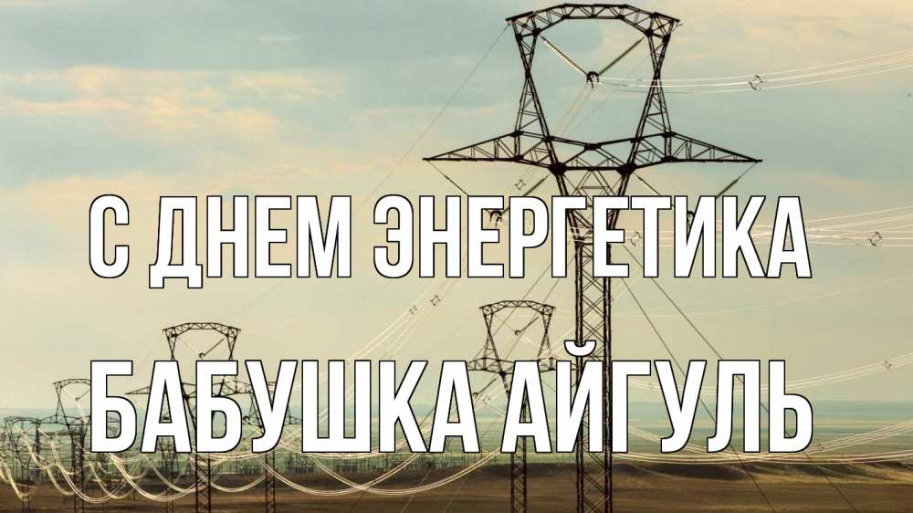 Открытка на каждый день с именем, Бабушка-Айгуль С днем энергетика провода небо Прикольная открытка с пожеланием онлайн скачать бесплатно 