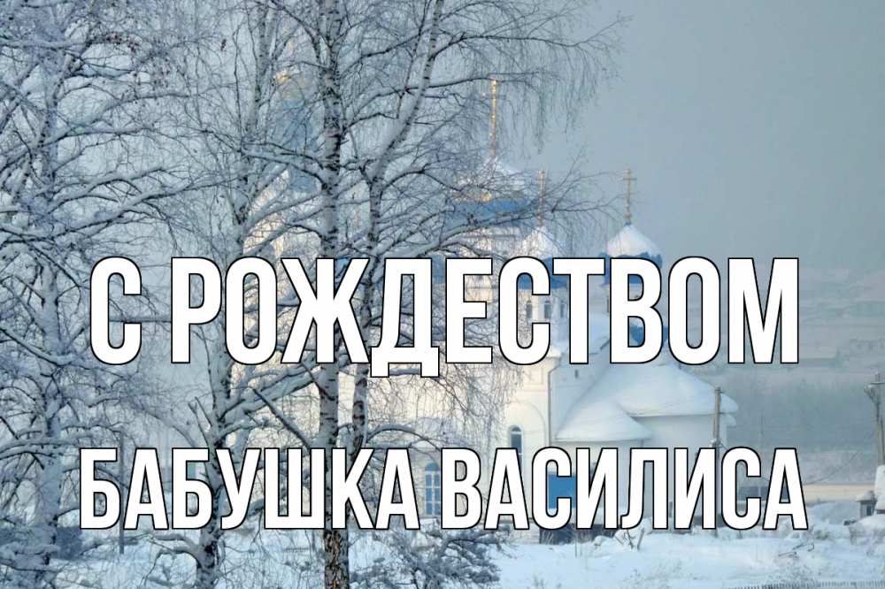Открытка на каждый день с именем, Бабушка-Василиса С рождеством храм, зима Прикольная открытка с пожеланием онлайн скачать бесплатно 