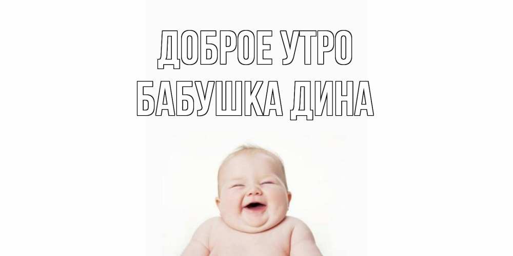 Открытка на каждый день с именем, Бабушка-Дина Доброе утро малыш с улыбкой Прикольная открытка с пожеланием онлайн скачать бесплатно 
