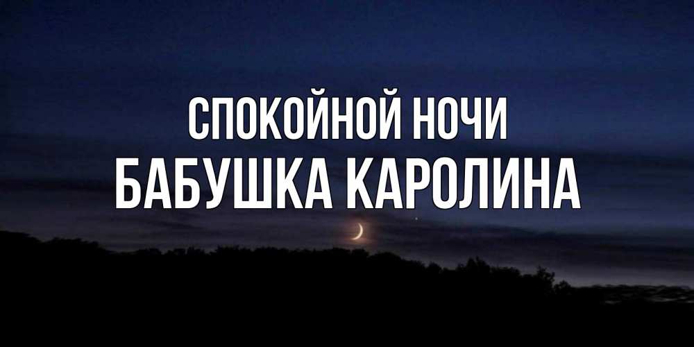 Открытка на каждый день с именем, Бабушка-Каролина Спокойной ночи месяц Прикольная открытка с пожеланием онлайн скачать бесплатно 