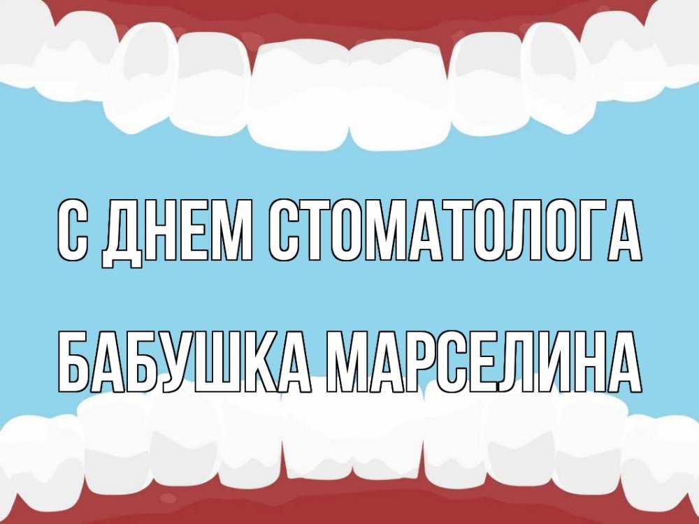 Открытка на каждый день с именем, Бабушка-Марселина С днем стоматолога с днем стоматолога Прикольная открытка с пожеланием онлайн скачать бесплатно 