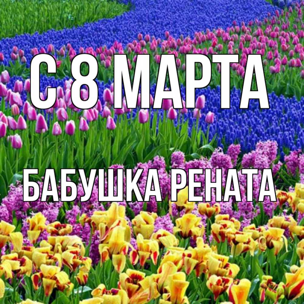 Открытка на каждый день с именем, Бабушка-Рената С 8 марта цветы Прикольная открытка с пожеланием онлайн скачать бесплатно 