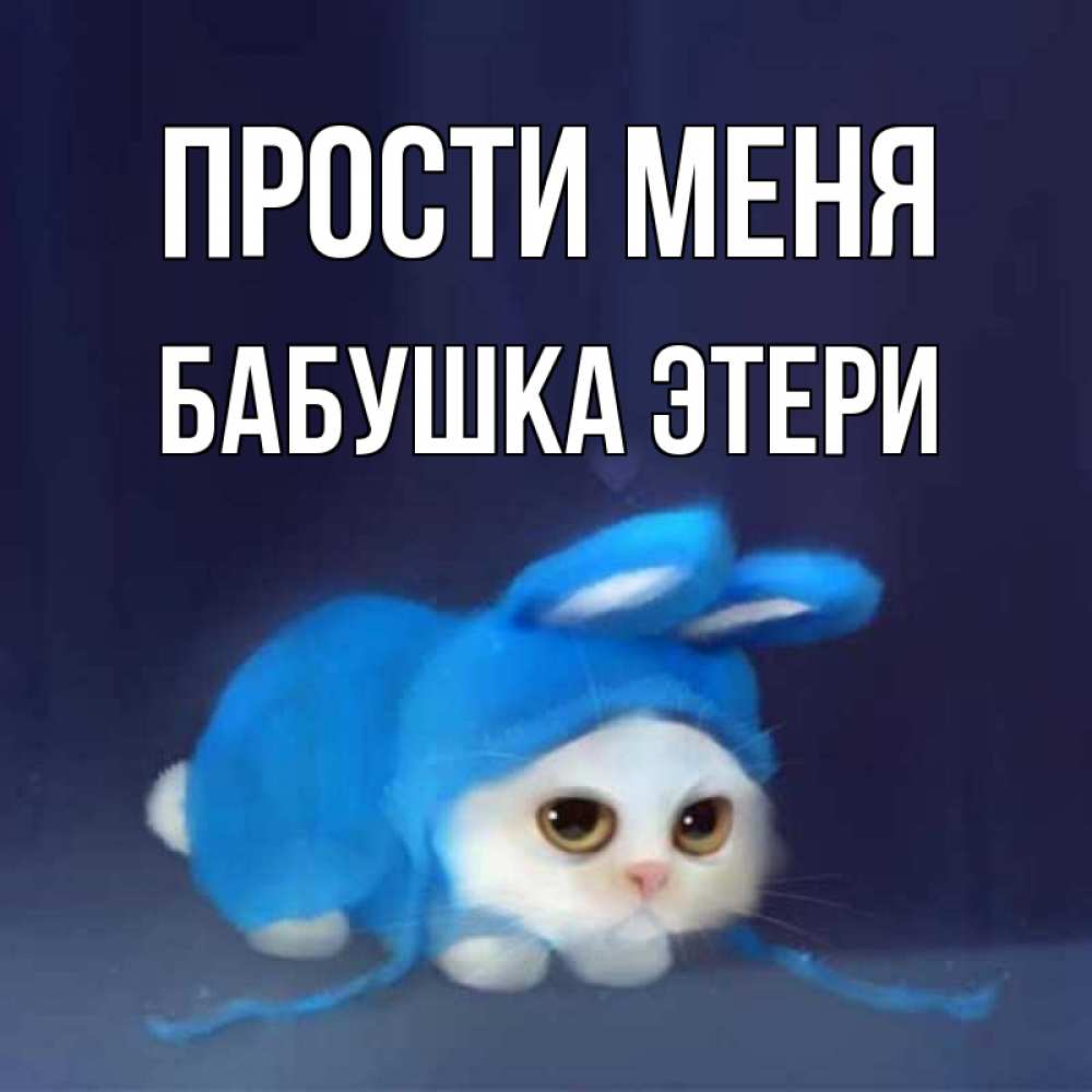 Открытка на каждый день с именем, Бабушка-Этери Прости меня невинный котозай просит прощения Прикольная открытка с пожеланием онлайн скачать бесплатно 