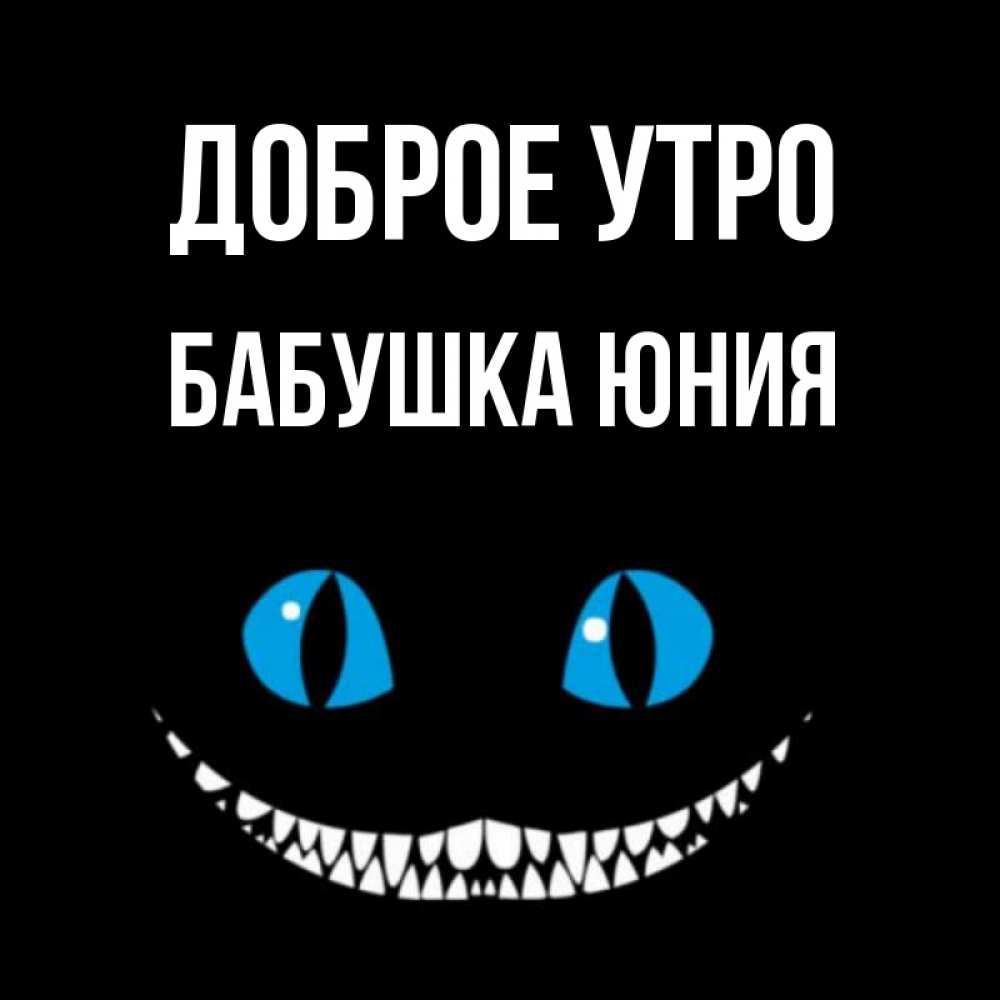 Открытка на каждый день с именем, Бабушка-Юния Доброе утро голубые глаза и зубки Прикольная открытка с пожеланием онлайн скачать бесплатно 