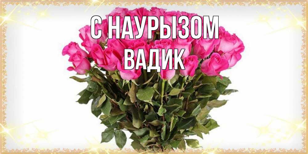 Открытка на каждый день с именем, Вадик С наурызом красивые открытки в оригинальной обработке на международный женский день Прикольная открытка с пожеланием онлайн скачать бесплатно 