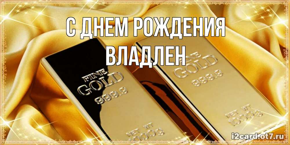 Открытка на каждый день с именем, Владлен С днем рождения золотые слитки лежат шелке золотого цвета Прикольная открытка с пожеланием онлайн скачать бесплатно 