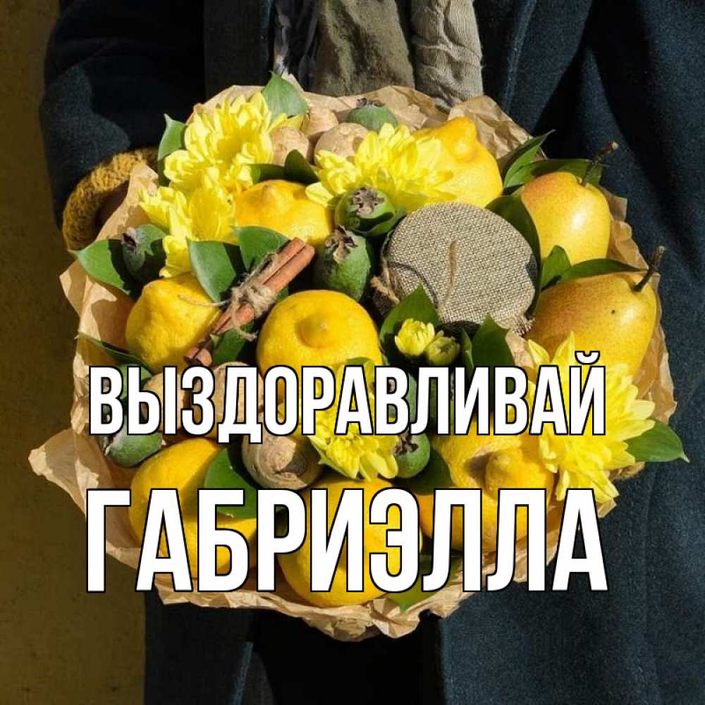 Открытка на каждый день с именем, Габриэлла Выздоравливай букет витаминов Прикольная открытка с пожеланием онлайн скачать бесплатно 