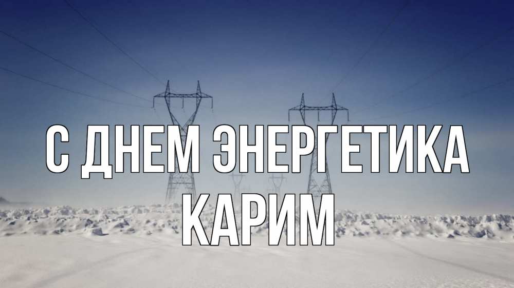 Открытка на каждый день с именем, Карим С днем энергетика снег зима Прикольная открытка с пожеланием онлайн скачать бесплатно 