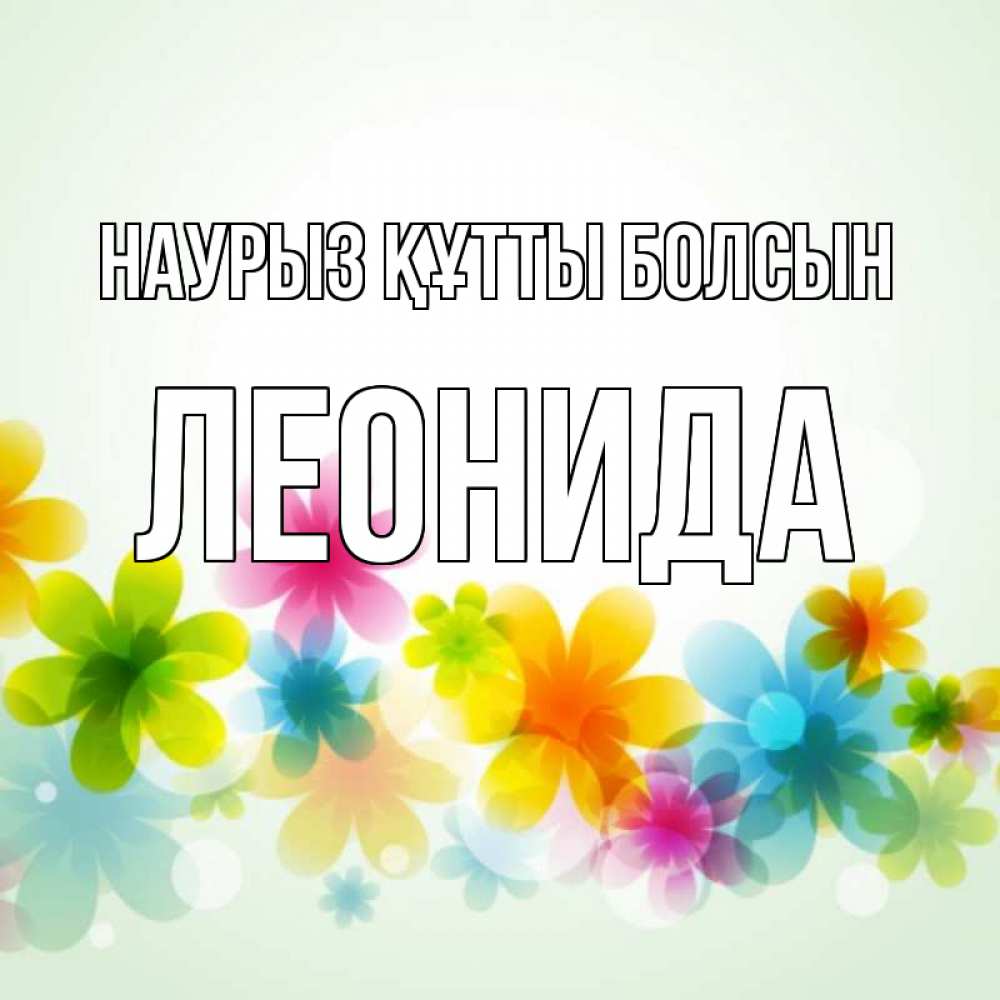 Открытка на каждый день с именем, Леонида Наурыз құтты болсын цветы Прикольная открытка с пожеланием онлайн скачать бесплатно 