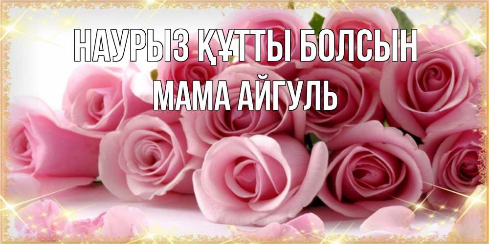 Открытка на каждый день с именем, Мама-Айгуль Наурыз құтты болсын поздравления женщин с наурызом Прикольная открытка с пожеланием онлайн скачать бесплатно 