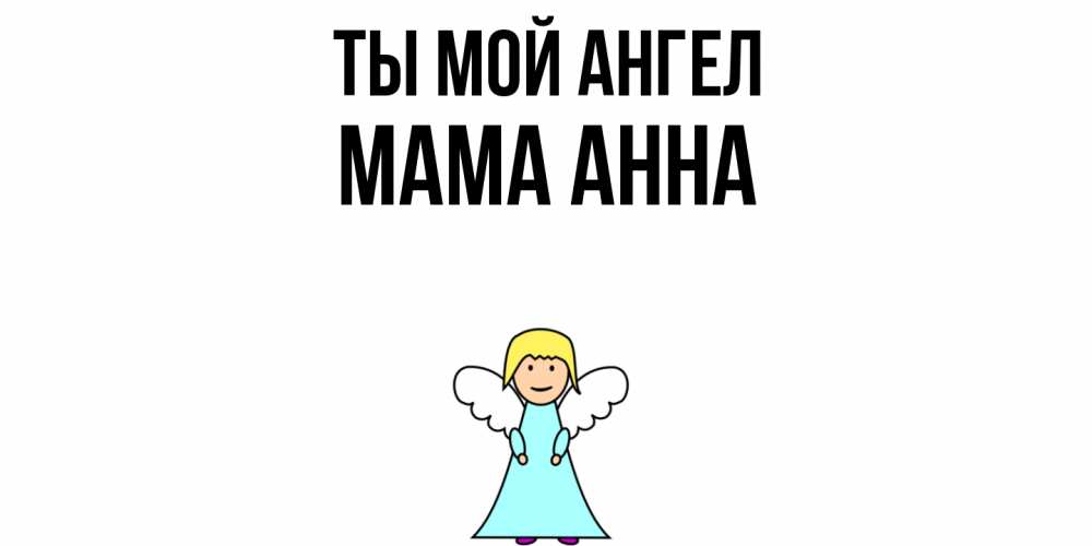 Открытка на каждый день с именем, Мама-Анна Ты мой ангел ангел Прикольная открытка с пожеланием онлайн скачать бесплатно 