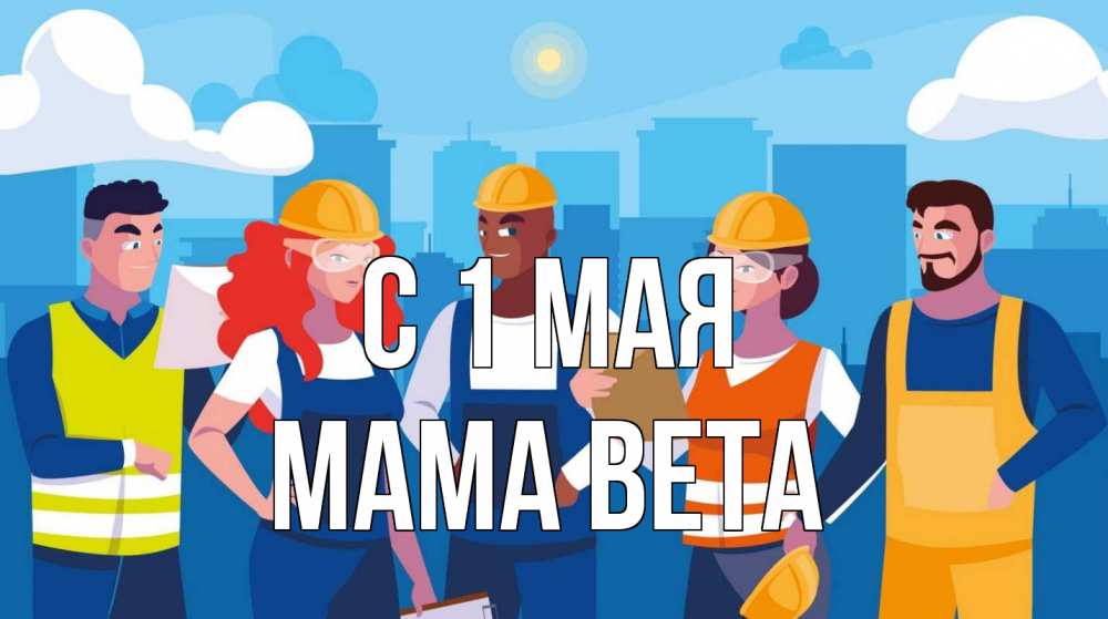 Открытка на каждый день с именем, Мама-Вета С 1 мая С 1 мая Прикольная открытка с пожеланием онлайн скачать бесплатно 