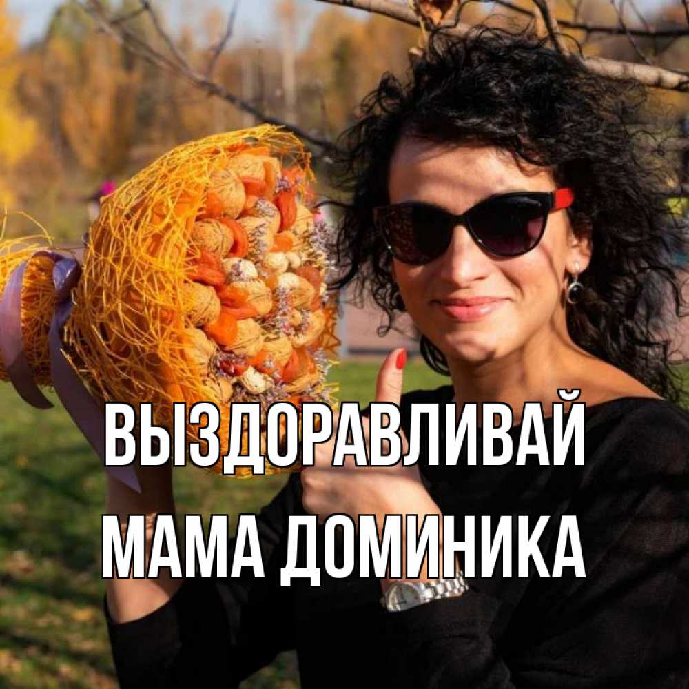 Открытка на каждый день с именем, Мама-Доминика Выздоравливай что то там у нее в букете Прикольная открытка с пожеланием онлайн скачать бесплатно 