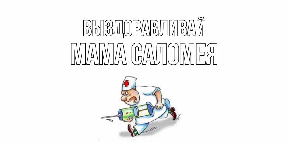 Открытка на каждый день с именем, Мама-Саломея Выздоравливай прикольные открытки не болей Прикольная открытка с пожеланием онлайн скачать бесплатно 