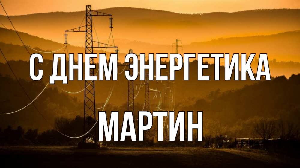 Открытка на каждый день с именем, Мартин С днем энергетика ЛЭП провода горы закат Прикольная открытка с пожеланием онлайн скачать бесплатно 