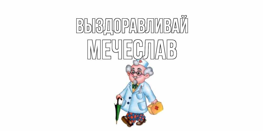 Открытка на каждый день с именем, Мечеслав Выздоравливай не болей Прикольная открытка с пожеланием онлайн скачать бесплатно 