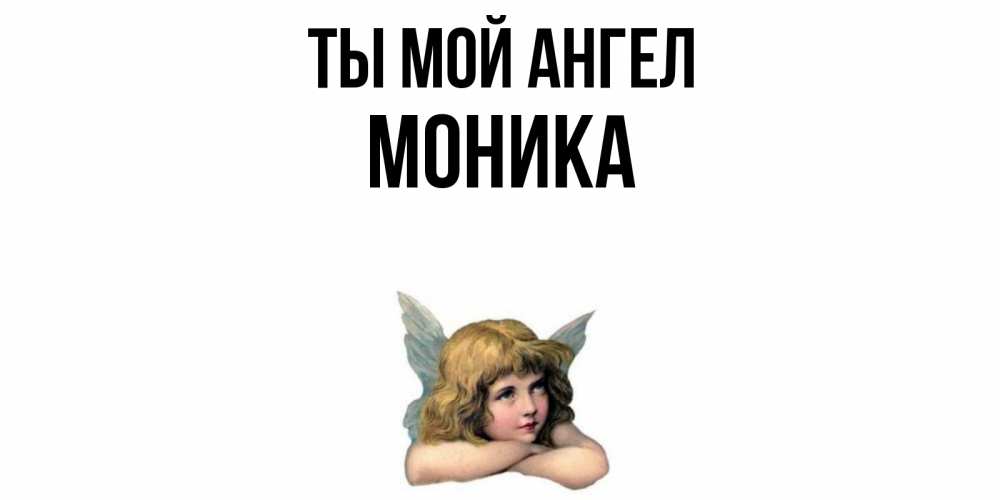 Открытка на каждый день с именем, Моника Ты мой ангел ангел Прикольная открытка с пожеланием онлайн скачать бесплатно 