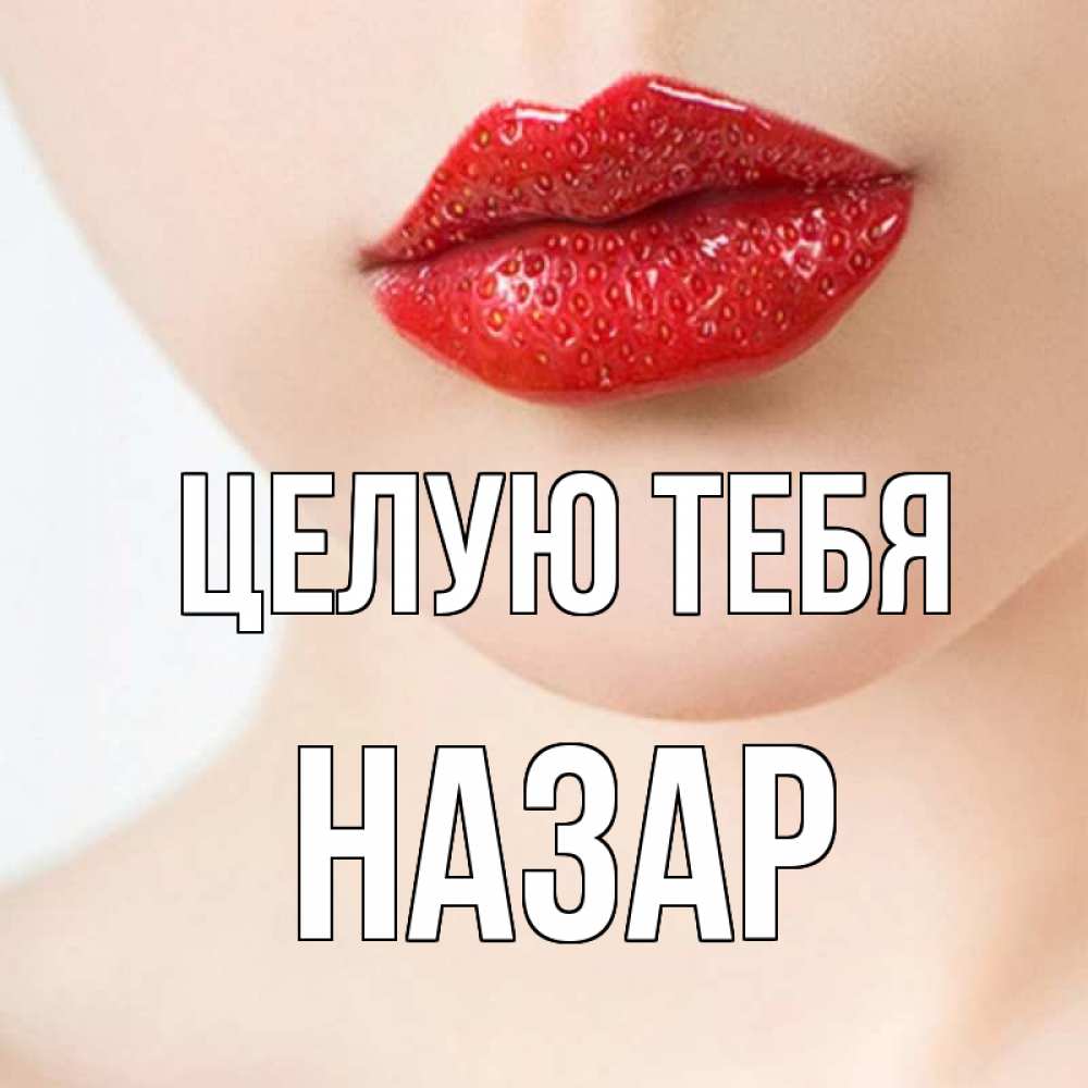 Открытка на каждый день с именем, Назар Целую тебя клубничные губы красного цвета Прикольная открытка с пожеланием онлайн скачать бесплатно 