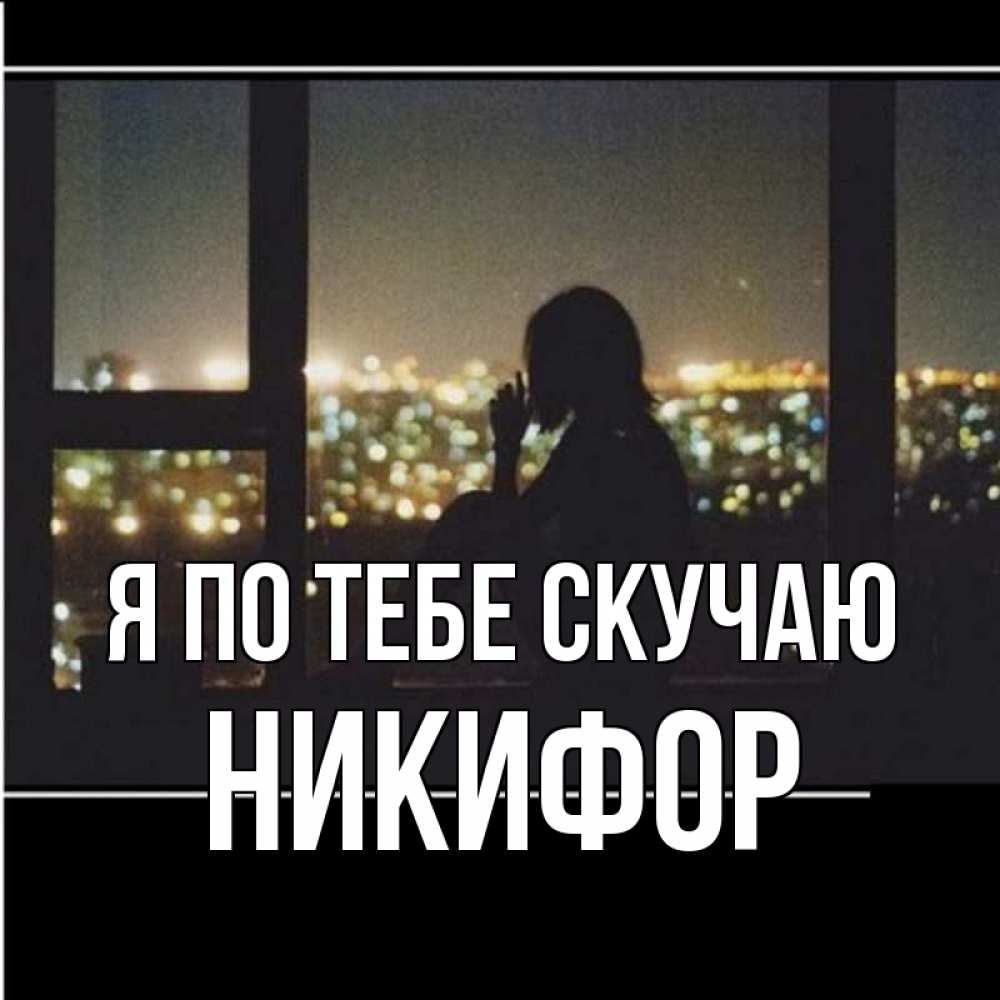 Открытка на каждый день с именем, Никифор Я по тебе скучаю у окна Прикольная открытка с пожеланием онлайн скачать бесплатно 