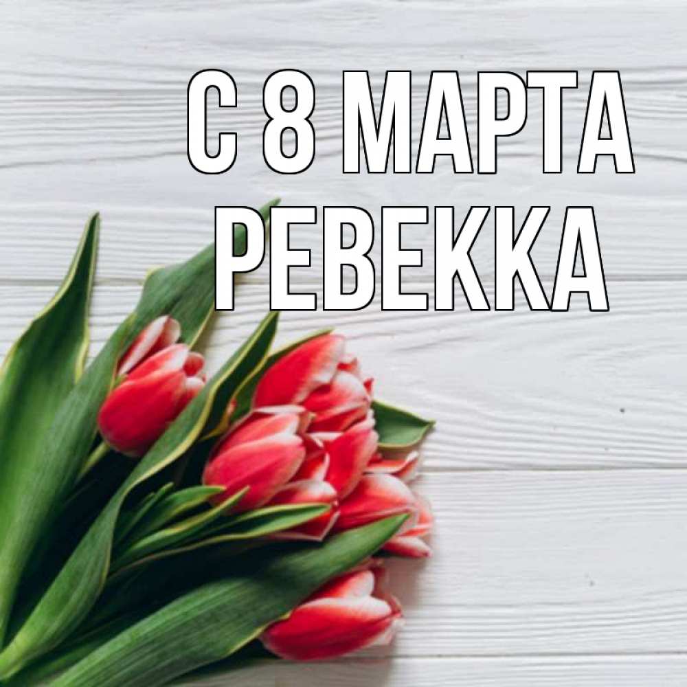 Открытка на каждый день с именем, Ревекка С 8 марта весна 2 Прикольная открытка с пожеланием онлайн скачать бесплатно 