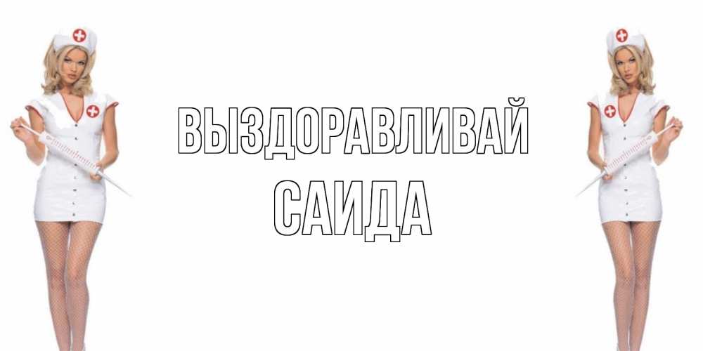 Открытка на каждый день с именем, Саида Выздоравливай открытки с медсестрой Прикольная открытка с пожеланием онлайн скачать бесплатно 
