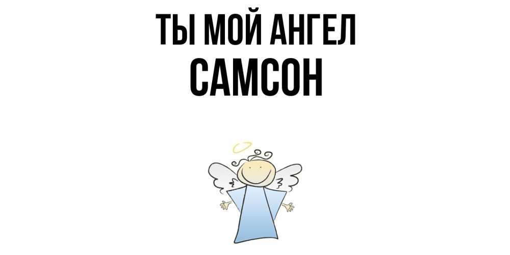 Открытка на каждый день с именем, Самсон Ты мой ангел ангел Прикольная открытка с пожеланием онлайн скачать бесплатно 