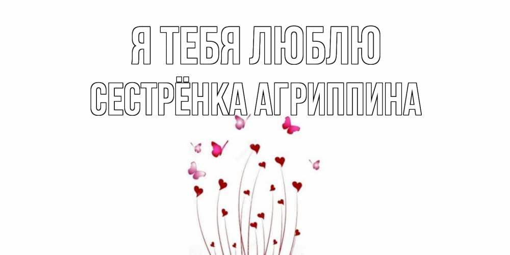Открытка на каждый день с именем, Сестрёнка-Агриппина Я тебя люблю бабо Прикольная открытка с пожеланием онлайн скачать бесплатно 