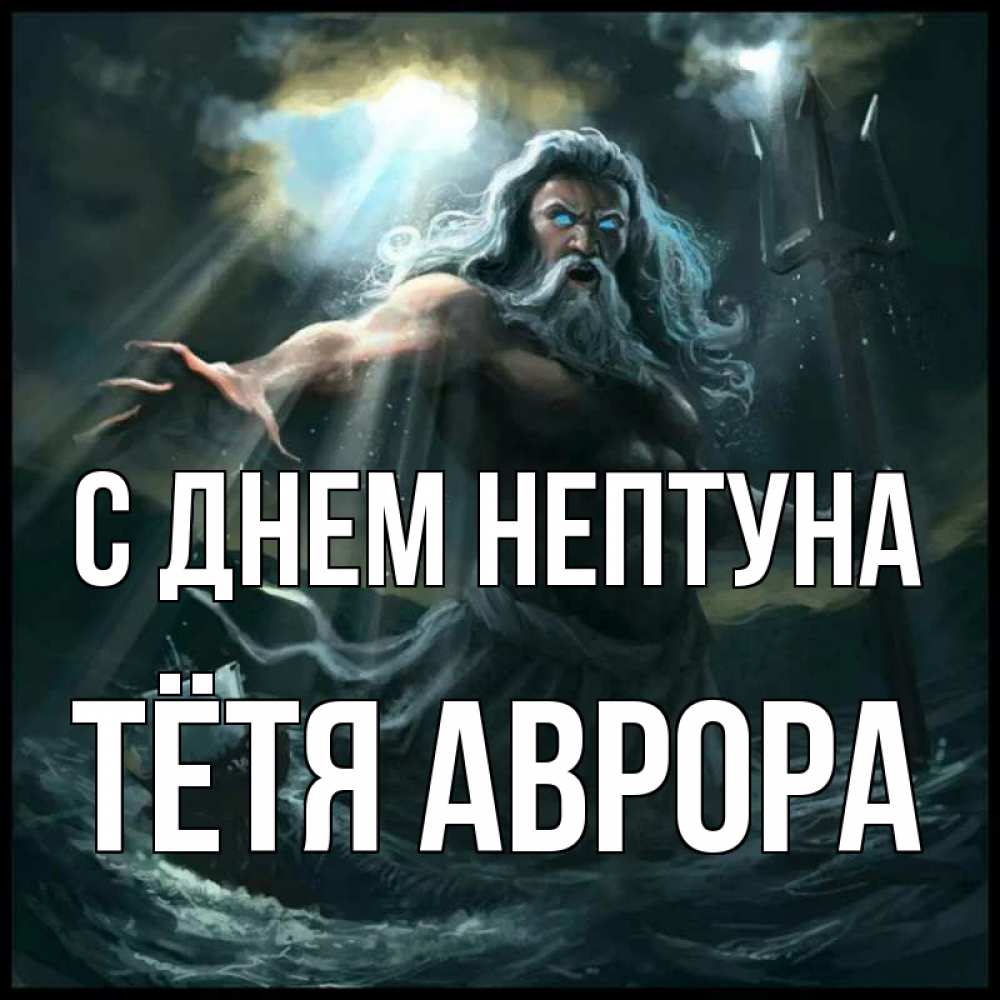 Открытка на каждый день с именем, Тётя-Аврора С днем нептуна с днем Нептуна Прикольная открытка с пожеланием онлайн скачать бесплатно 