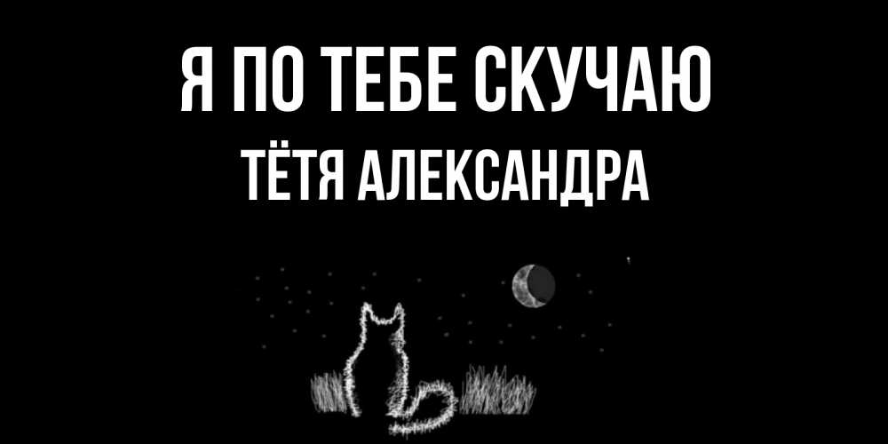Открытка на каждый день с именем, Тётя-Александра Я по тебе скучаю кот Прикольная открытка с пожеланием онлайн скачать бесплатно 