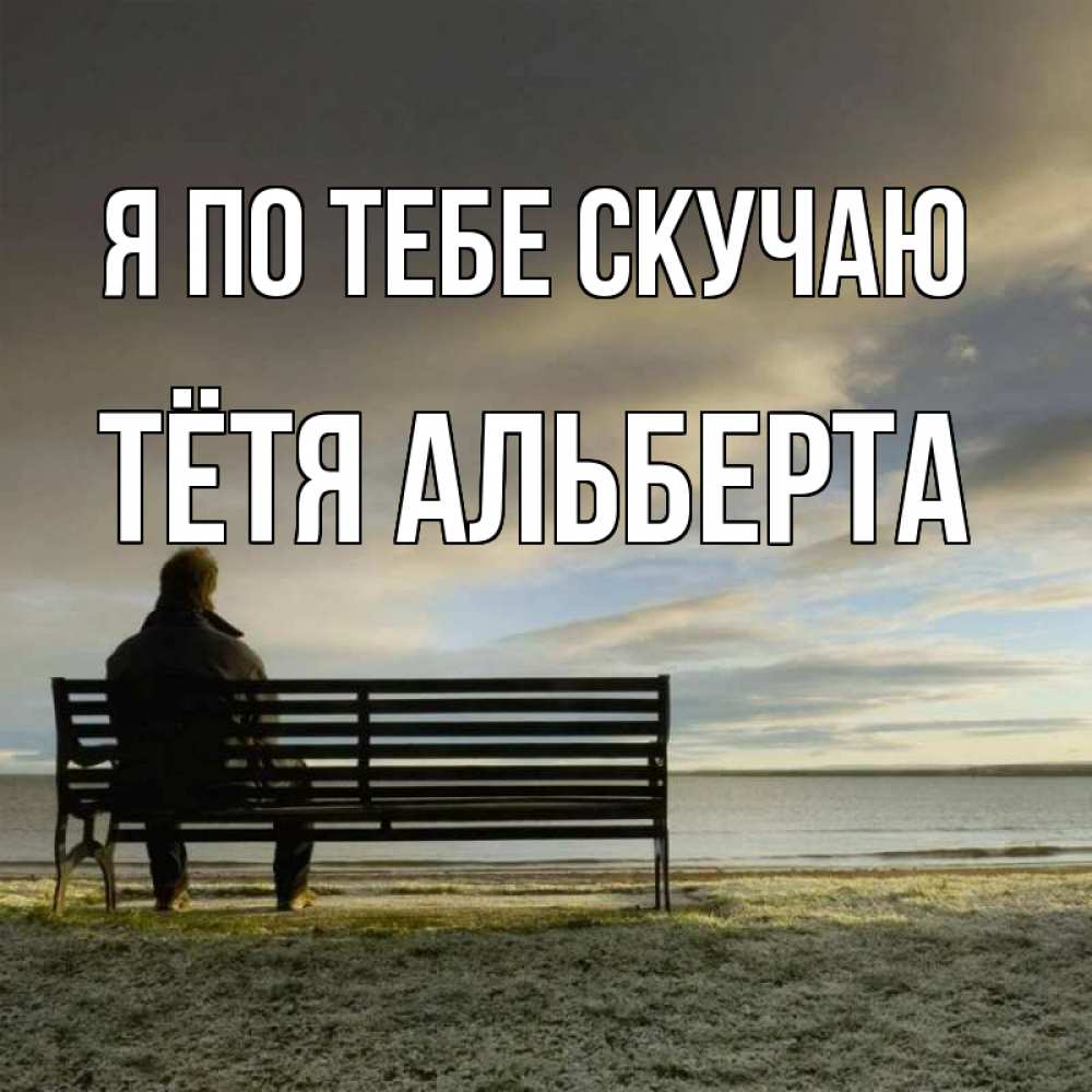 Открытка на каждый день с именем, Тётя-Альберта Я по тебе скучаю лавочка Прикольная открытка с пожеланием онлайн скачать бесплатно 