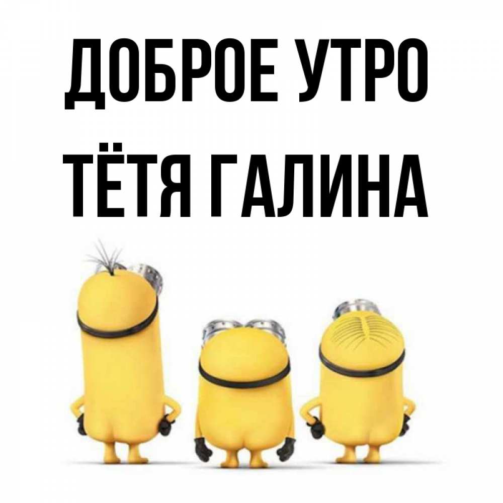 Открытка на каждый день с именем, Тётя-Галина Доброе утро подписать открытку онлайн бесплатно Прикольная открытка с пожеланием онлайн скачать бесплатно 