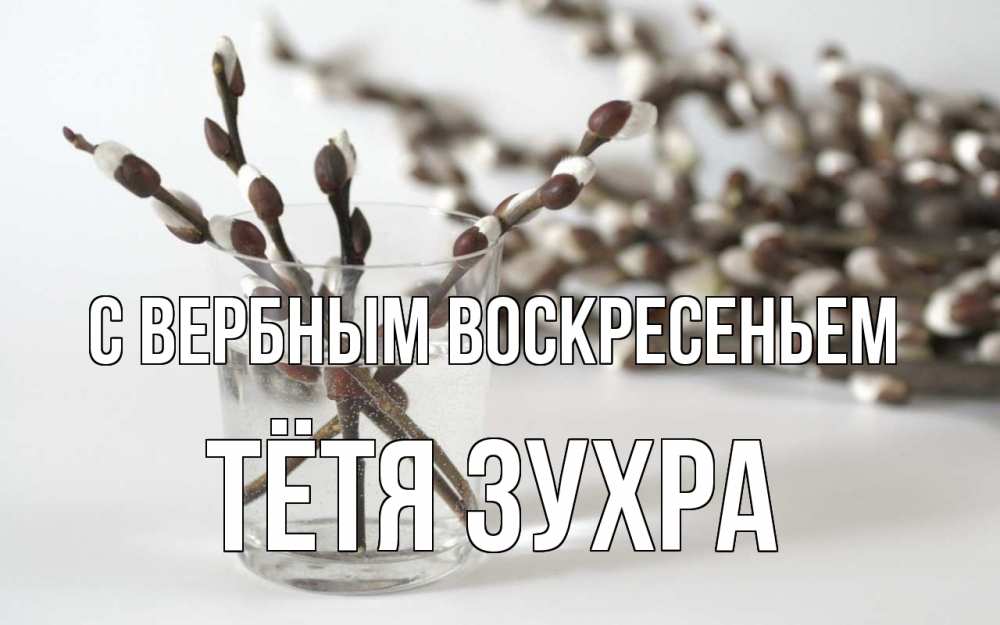 Открытка на каждый день с именем, Тётя-Зухра С вербным воскресеньем верба Прикольная открытка с пожеланием онлайн скачать бесплатно 