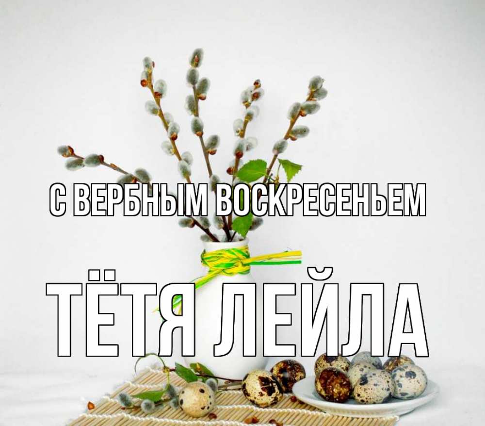 Открытка на каждый день с именем, Тётя-Лейла С вербным воскресеньем верба Прикольная открытка с пожеланием онлайн скачать бесплатно 