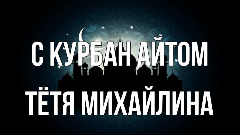 Открытка на каждый день с именем, Тётя-Михайлина С курбан айтом мечеть Прикольная открытка с пожеланием онлайн скачать бесплатно 