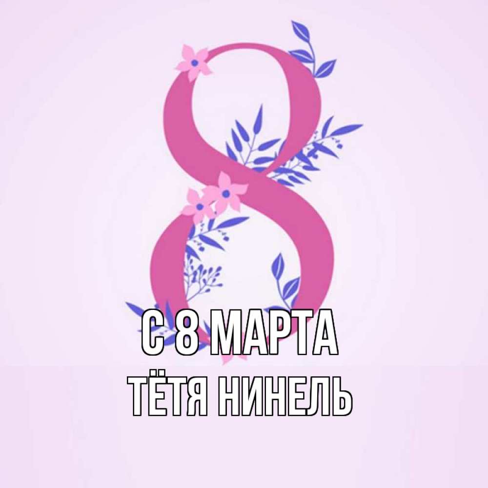 Открытка на каждый день с именем, Тётя-Нинель С 8 марта международный женский день Прикольная открытка с пожеланием онлайн скачать бесплатно 