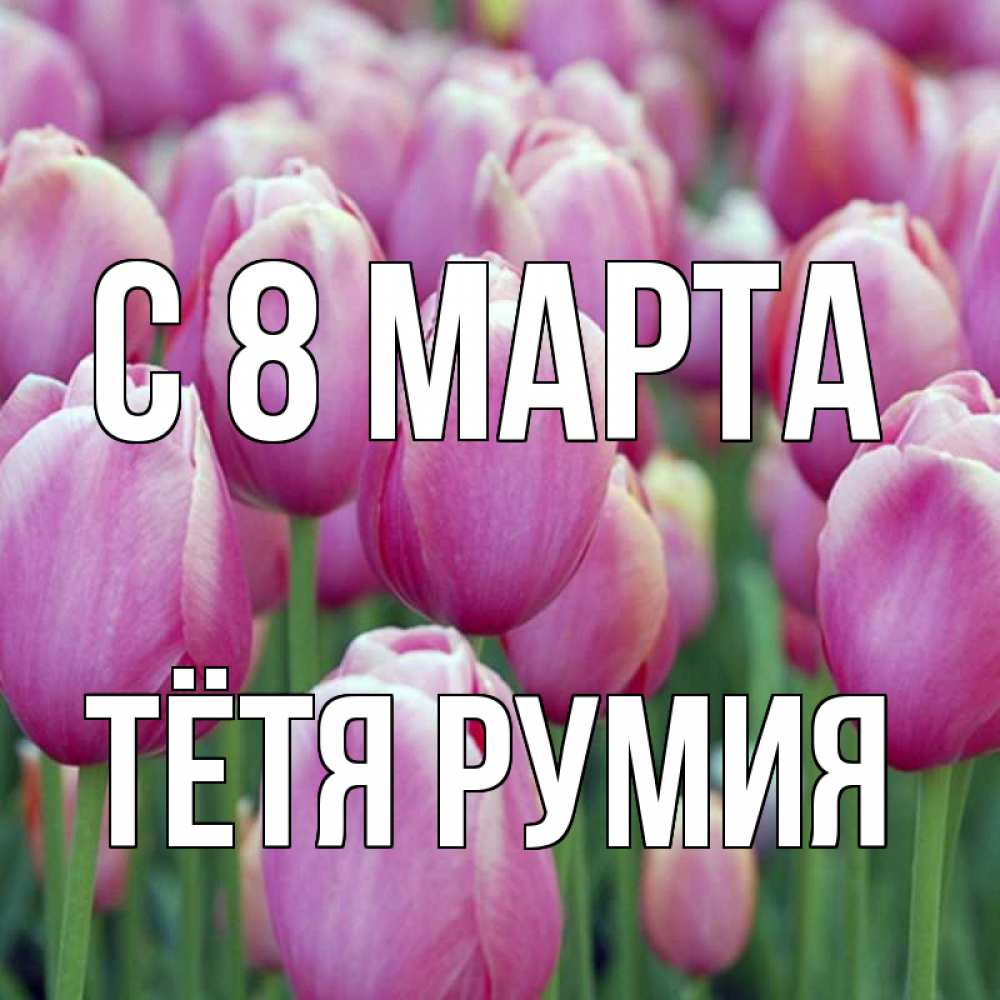Открытка на каждый день с именем, Тётя-Румия С 8 МАРТА на международный женский день 3 Прикольная открытка с пожеланием онлайн скачать бесплатно 