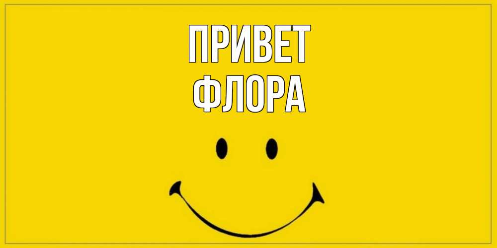 Открытка на каждый день с именем, Флора Привет смайл Прикольная открытка с пожеланием онлайн скачать бесплатно 